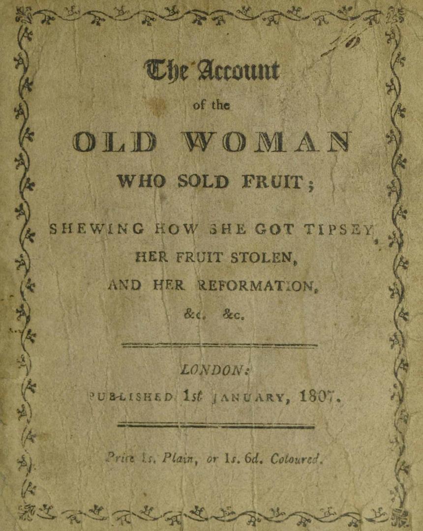 The account of the old woman who sold fruit : shewing how she got tipsey, her fruit stolen, and her reformation &c