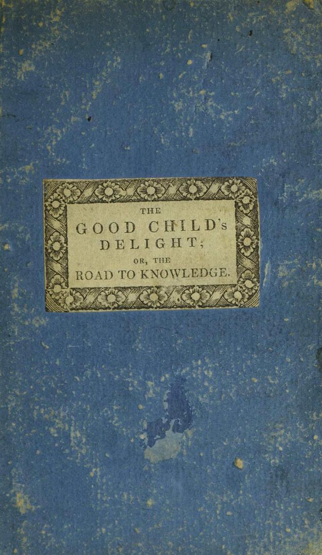 The good child's delight, or, The road to knowledge : in short, entertaining lessons of one and two syllables