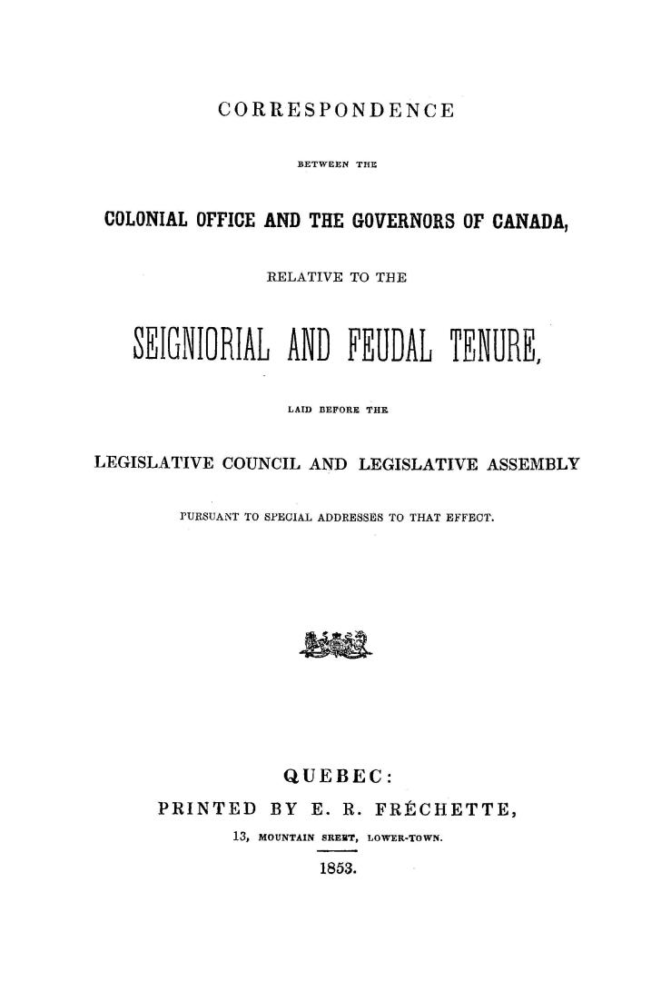 Correspondence between the Colonial Office and the Governors of Canada, relative to the seigniorial and feudal tenure, laid before the Legislative Cou(...)