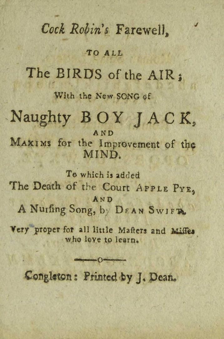 Cock Robin's farewell to all the birds of the air , with The new song of naughty boy Jack , and Maxims for the improvement of the mind , to which is a(...)