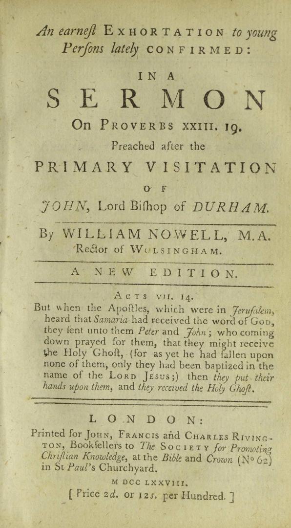 An earnest exhortation to young persons lately confirmed : in a sermon on Proverbs XXIII, 19, preached after the primary visitation of John Lord Bishop of Durham