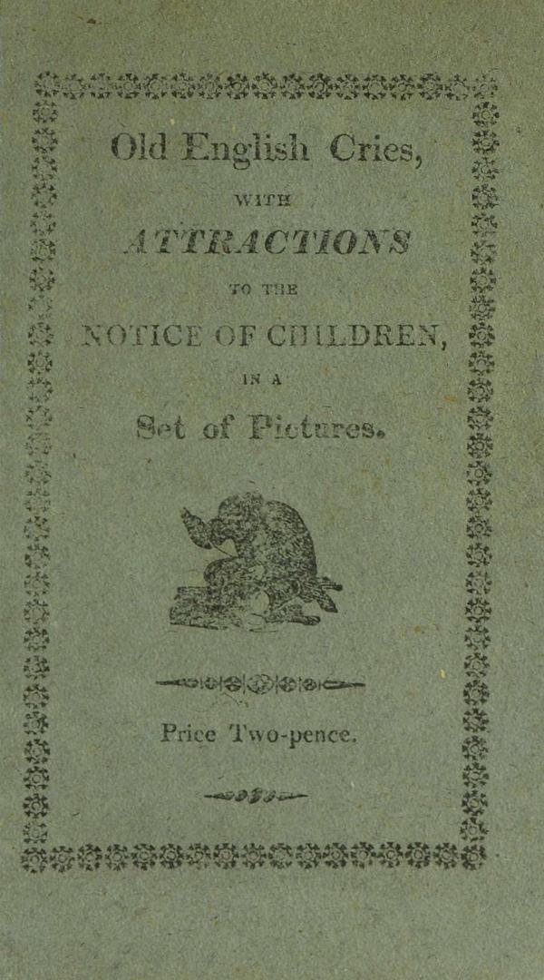 Old English cries with attractions to the notice of children : in a set of pictures characteristic of the various modes adopted by itinerant traders, to obtain an honest livelihood