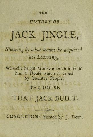 The history of Jack Jingle : shewing by what means he acquired his learning, whereby he got money enough to build him a house which is called by country people, The house that Jack built