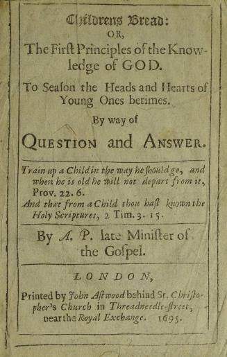 Childrens bread, or, The first principles of the knowledge of God : to season the heads and hearts of young ones betimes : by way of question and answer