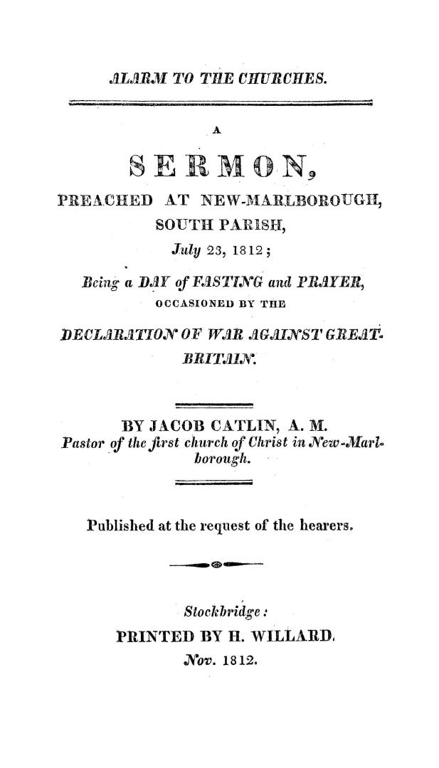 Alarm to the churches; a sermon preached at New-Marlborough, South parish, July 23, 1812, being a day of fasting and prayer occasioned by the declaration of war against Great Britain
