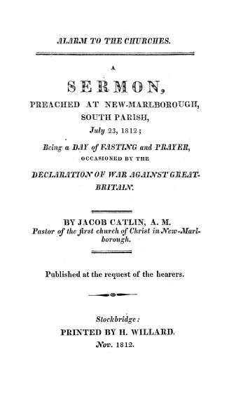 Alarm to the churches; a sermon preached at New-Marlborough, South parish, July 23, 1812, being a day of fasting and prayer occasioned by the declaration of war against Great Britain