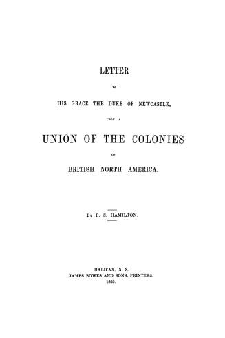 Letter to His Grace the Duke of Newcastle, upon a union of the colonies of British North America