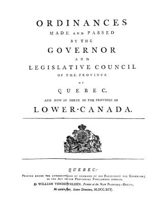 Ordinances made and passed by the Governor and Legislative council of the province of Quebec and now in force in the province of Lower-Canada