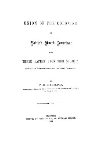 Union of the colonies of British North America : being three papers upon this subject, originally published between the years 1854 and 1861