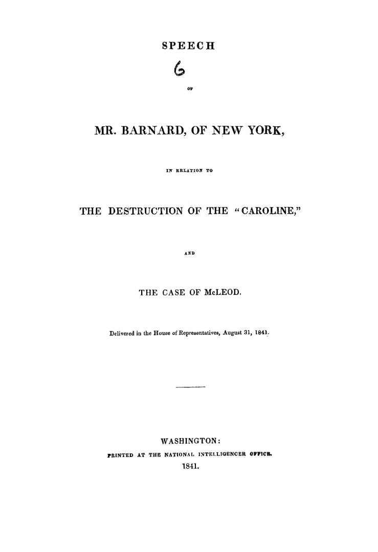 Speech of Mr. Barnard, of New York, in relation to the destruction of the ''Caroline'', and the case of McLeod, delivered in the House of representatives, August 31, 1841