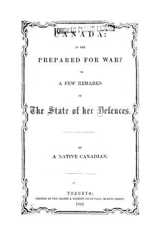 Canada, is she prepared for war? or, A few remarks on the state of her defences by a native Canadian