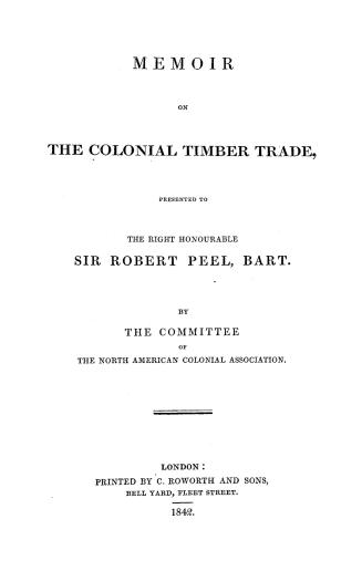 Memoir on the colonial timber trade, : presented to the Right Honourable Sir Robert Peel, Bart