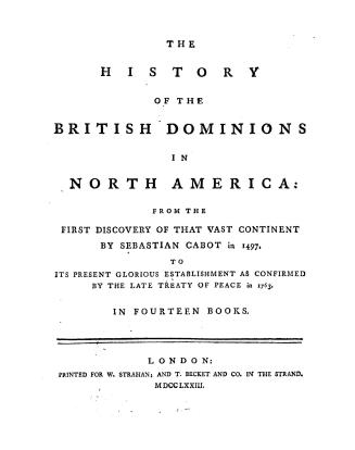The history of the British dominions in North America, from the first discovery of that vast continent by Sebastian Cabot, in 1497, to its present glo(...)