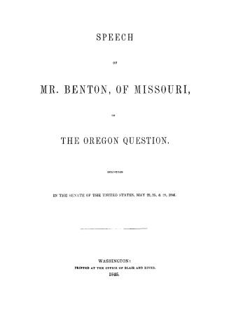 Speech of Mr. Benton, of Missouri, on the Oregon question, delivered in the senate of the United States, May 22, 25, & 28, 1846