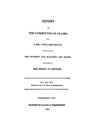 Report of the Committee of Claims on a bill from the Senate, authorising the payment of waggons and teams captured by the enemy at Detroit. July 21st,(...)