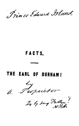 Facts versus Lord Durham, remarks upon that portion of the Earl of Durham's report, relating to Prince Edward Island, shewing the fallacy of the state(...)