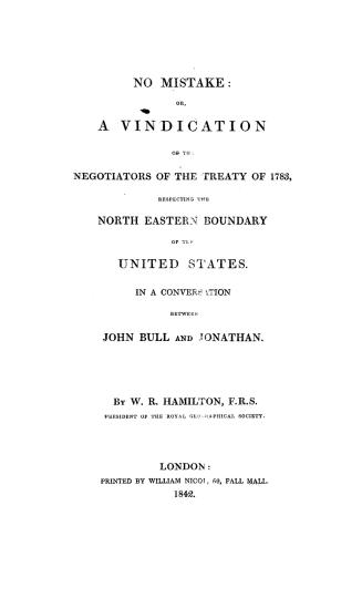 No mistake, or, A vindication of the negotiators of the treaty of 1783, respecting the north eastern boundary of the United States in a conversation between John Bull and Jonathan