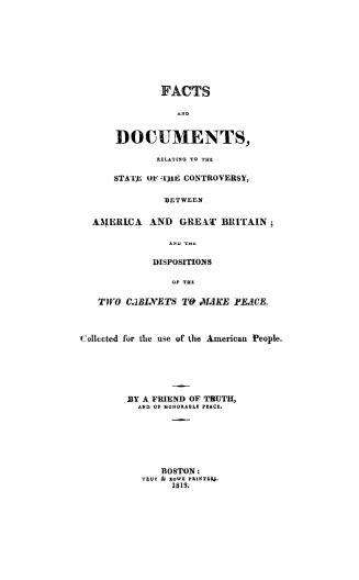 Facts and documents relating to the state of the controversy between America and Great Britain and the dispositions of the two cabinets to make peace, collected for the use of the American people