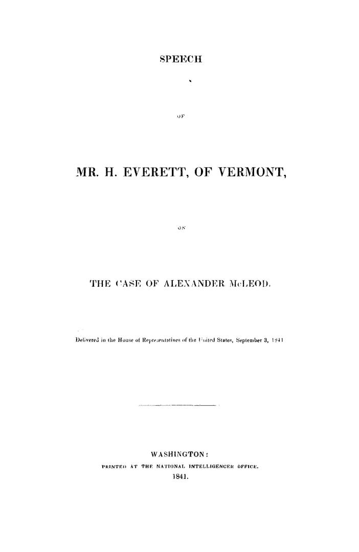Speech of Mr. H. Everett, of Vermont, on the case of Alexander McLeod. Delivered in the House of representatives of the United States, September 3, 1841