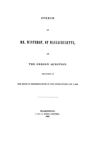 Speech of Mr. Winthrop, of Massachusetts, on the Oregon question. Delivered in the House of Representatives of the United States, Jan. 3, 1846