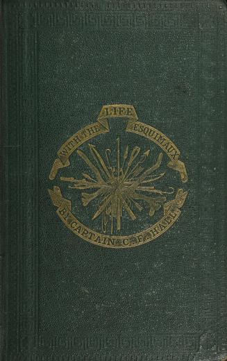 Life with the Esquimaux; the narrative of Captain Charles Francis Hall from the 29th May, 1860 to the 13th September, 1862, with the results of a long intercourse with the Innuits and full description of their mode of life, the discovery of actual relics of the expedition of Martin Frobisher of three centuries ago, and deductions in favour of yet discovering some of the survivors of Sir John Franklin's expedition