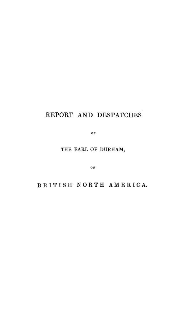 The report and despatches of the Earl of Durham, Her Majesty's high commissioner and governor-general of British North America