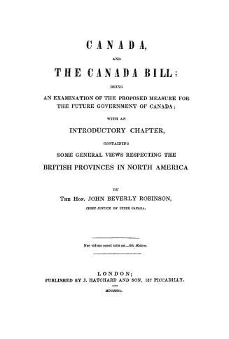 Canada, and the Canada bill, being an examination of the proposed measure for the future government of Canada, with an introductory chapter, containin(...)