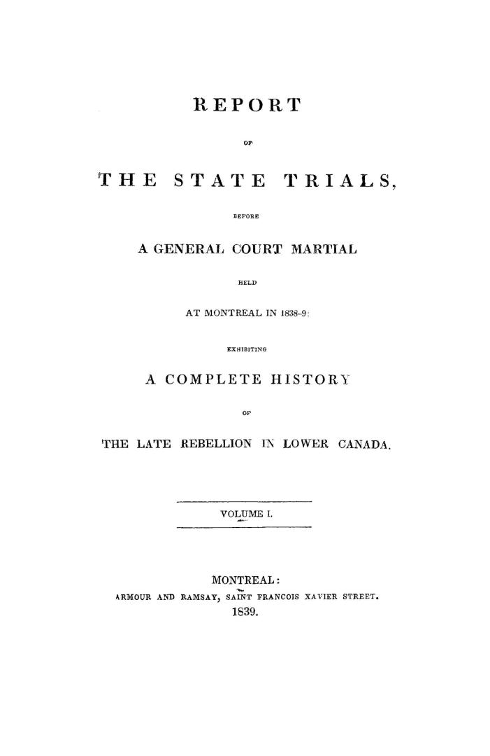 Report of the state trials before a general court martial held at Montreal, in 1838-9, exhibiting a complete history of the late rebellion in Lower Canada