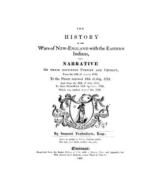 The history of the wars of New-England with the Eastern Indians, or, A narrative of their continued perfidy and cruelty, from the 10th of August, 1703(...)