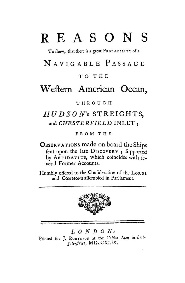 Reasons to shew that there is a great probability of a navigable passage to the western American ocean through Hudson's Streights and Chesterfield Inl(...)