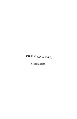 The Canadas, the onerous nature of their existing connexion with Great Britain stated, the discontents of these colonies discussed and a remedy proposed in a letter to Lord Viscout Howick