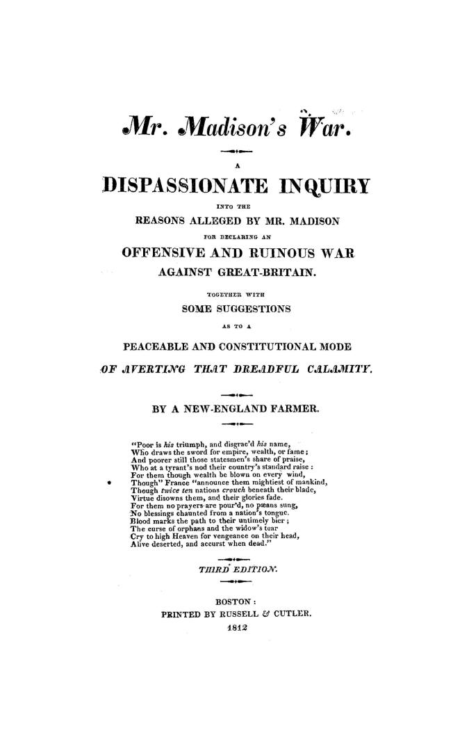 Mr. Madison's war. A dispassionate inquiry into the reasons alleged by Mr. Madison for declaring an offensive and ruinous war against Great-Britain. T(...)