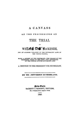 A canvass of the proceedings on the trial of William Lyon Mackenzie for an alleged violation of the neutrality laws of the United States, with a repor(...)