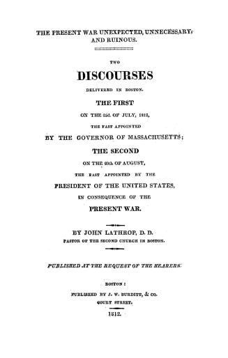 The present war unexpected, unnecessary, and ruinous, two discourses delivered in Boston, the first on the 23d of July, 1812, the fast appointed by th(...)
