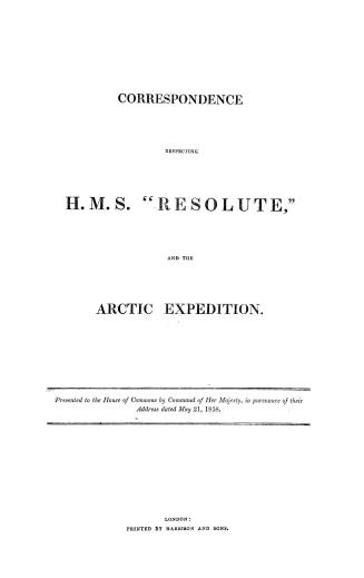 Correspondence respecting H.M.S. ''Resolute, '' and the Arctic expedition