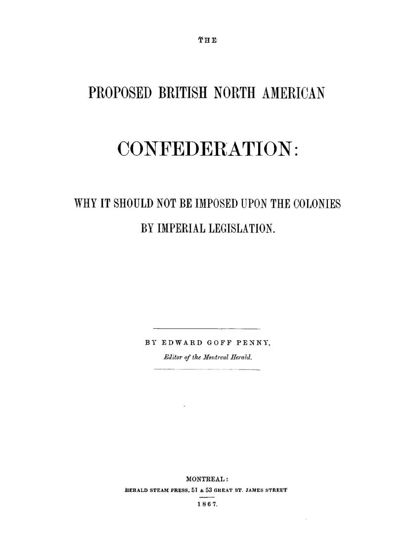 The proposed British North American confederation, why it should not be imposed upon the colonies by imperial legislation