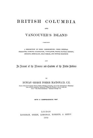 British Columbia and Vancouver's Island, comprising a description of these dependencies, their physical character, climate, capabilities, population, (...)