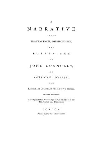 A narrative of the transactions, imprisonment, and sufferings, of John Connolly, an American loyalist, and lieutenant-colonel in His Majesty's service(...)