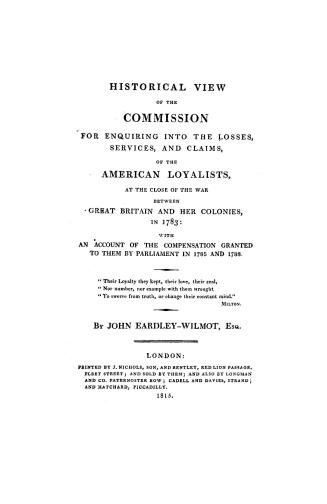 Historical view of the Commission for enquiring into the losses, services, and claims of the American loyalists, at the close of the American loyalist(...)