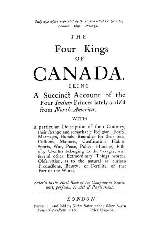 The four kings of Canada. Being a succinct account of the four Indian princes lately arriv'd from North America. With a particular description of thei(...)