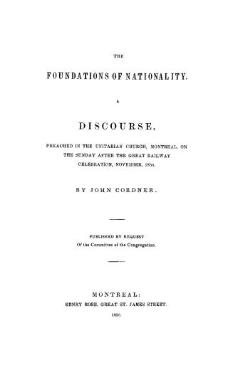 The foundations of nationality, a discourse preached in the Unitarian Church, Montreal, on the Sunday after the great railway celebration, November, 1(...)