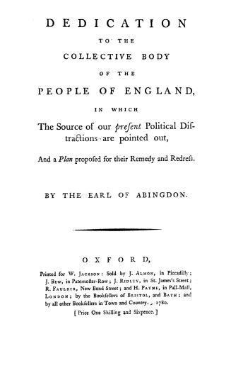 Dedication to the collective body of the people of England, : in which the source of our present political distractions are pointed out, and a plan proposed for their remedy and redress