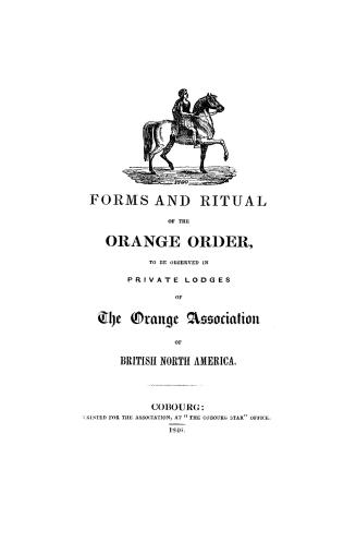 Forms and ritual of the Orange Order, to be observed in private lodges of the Orange Association of British North America