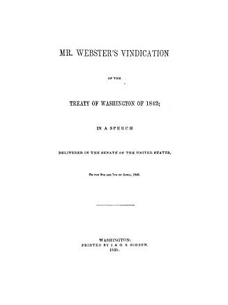 Mr. Webster's vindication of the Treaty of Washington of 1842, in a speech delivered in the Senate of the United States, on the 6th and 7th of April, 1846