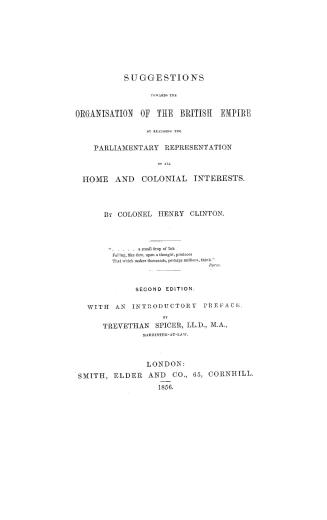 Suggestions toward the organisation of the British Empire by realizing the parliamentary representation of all home and colonial interests, by Colonel Henry Clinton