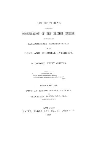 Suggestions toward the organisation of the British Empire by realizing the parliamentary representation of all home and colonial interests, by Colonel Henry Clinton