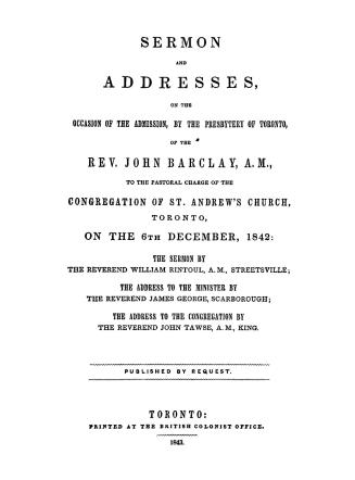 Sermon and addresses on the occasion of the admission by the Presbytery of Toronto of the Rev