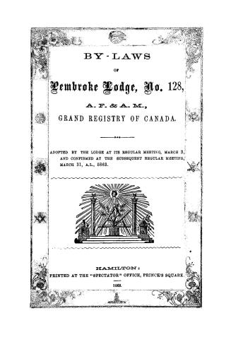 By-laws of Pembroke Lodge, no.128, A.F. & A.M., Grand Registry of Canada. Adopted by the lodge at its regular meeting, March 3, and confined at the subsequent regular meeting, March 31, A.L., 5863