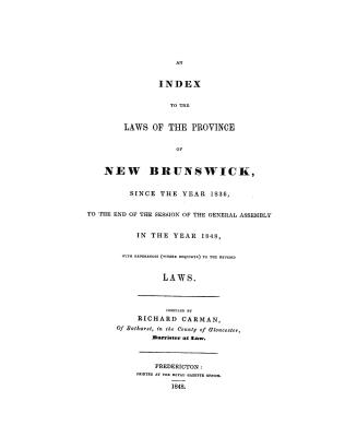 An index to the laws of the province of New Brunswick, since the year 1836, to the end of the session of the General Assembly in the year 1848, : with references (where requisite) to the Revised laws