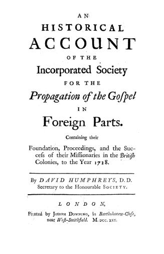 An historical account of the incorporated Society for the propagation of the gospel in foreign parts, containing their foundation, proceedings, and th(...)
